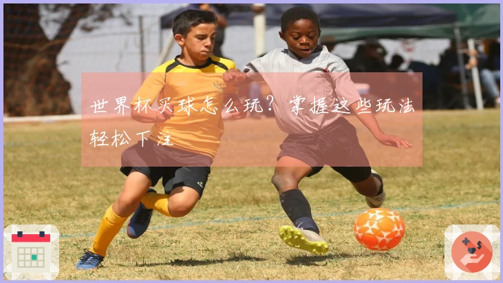 世界杯买球怎么玩？掌握这些玩法轻松下注