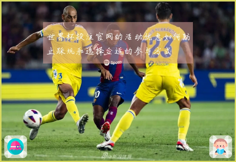 世界杯投注官网的活动优惠如何防止踩坑和选择合适的参与方式