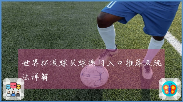 世界杯滚球买球热门入口推荐及玩法详解