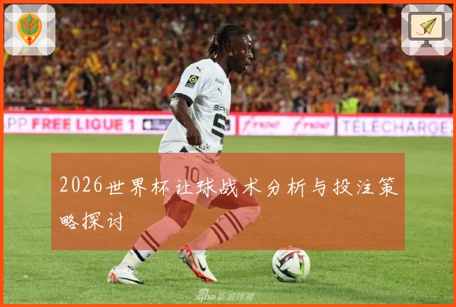 2026世界杯让球战术分析与投注策略探讨