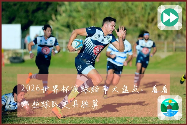 2026世界杯滚球赔率大盘点，看看哪些球队更具胜算