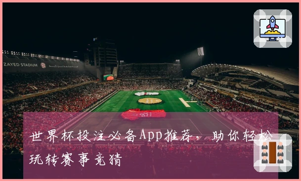 世界杯投注必备App推荐，助你轻松玩转赛事竞猜
