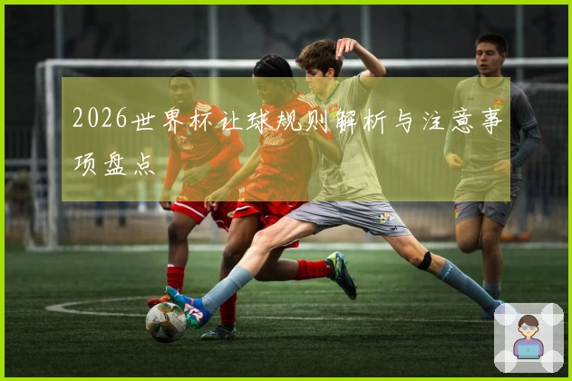 2026世界杯让球规则解析与注意事项盘点