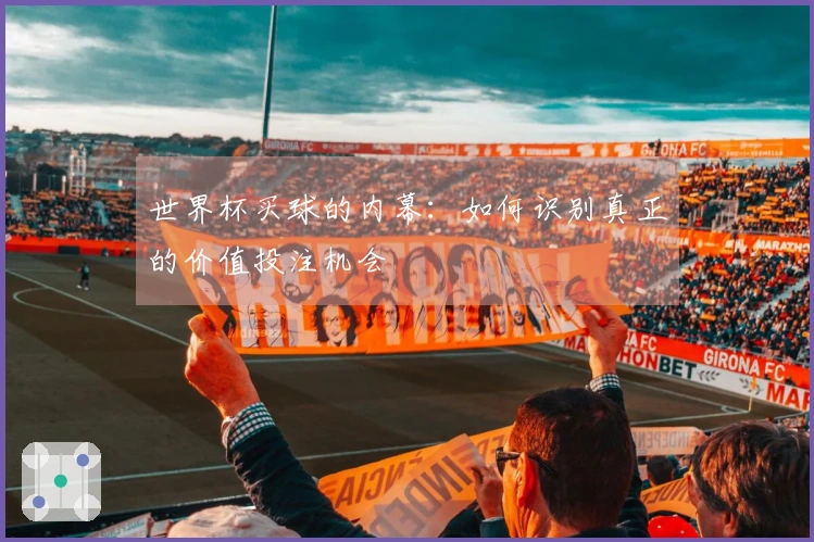 世界杯买球的内幕：如何识别真正的价值投注机会