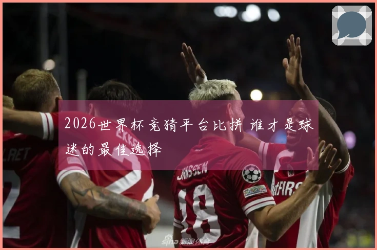 2026世界杯竞猜平台比拼 谁才是球迷的最佳选择