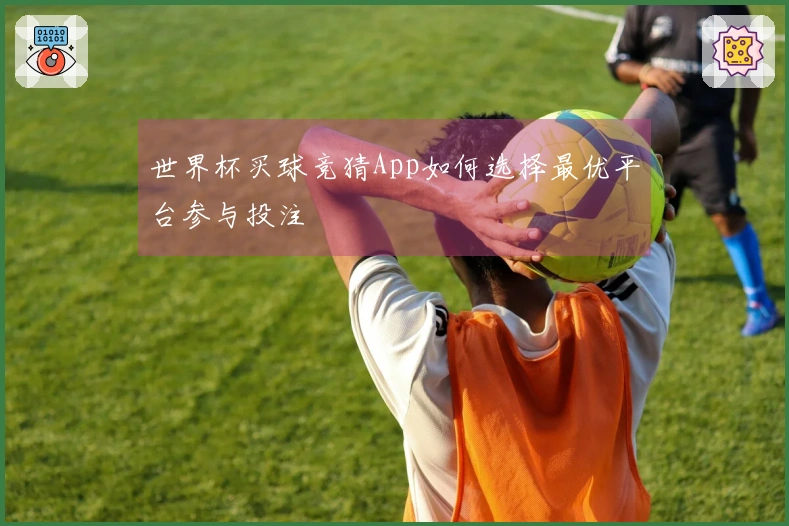 世界杯买球竞猜App如何选择最优平台参与投注