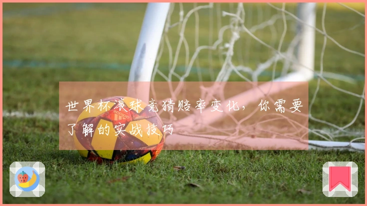 世界杯滚球竞猜赔率变化，你需要了解的实战技巧