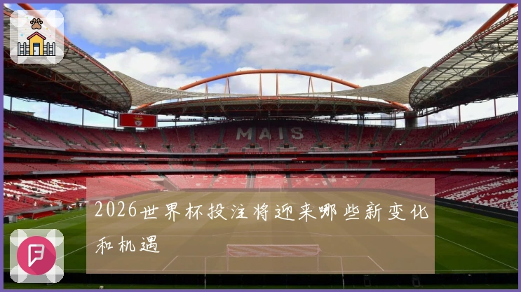2026世界杯投注将迎来哪些新变化和机遇
