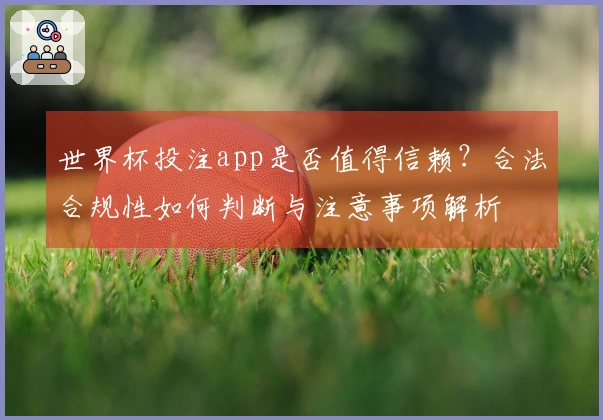 世界杯投注app是否值得信赖？合法合规性如何判断与注意事项解析