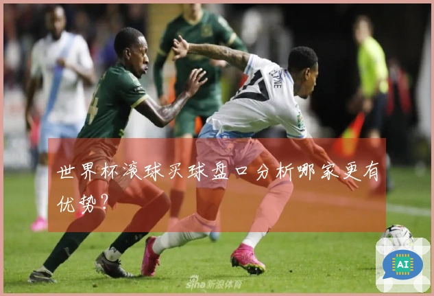 世界杯滚球买球盘口分析哪家更有优势？
