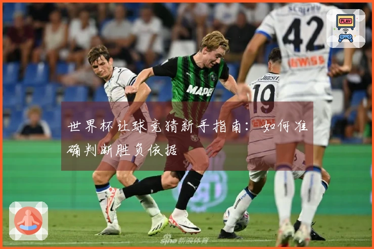世界杯让球竞猜新手指南:如何准确判断胜负依据