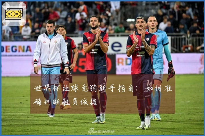 世界杯让球竞猜新手指南：如何准确判断胜负依据